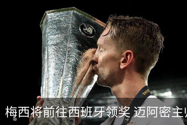 梅西将前往西班牙领奖 迈阿密主帅鼎力支持