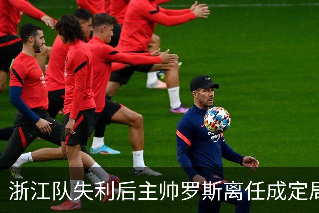 浙江队失利后主帅罗斯离任成定局，前五名已无希望