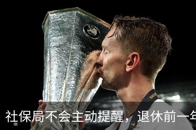 社保局不会主动提醒，退休前一年要完成的四项重要事项